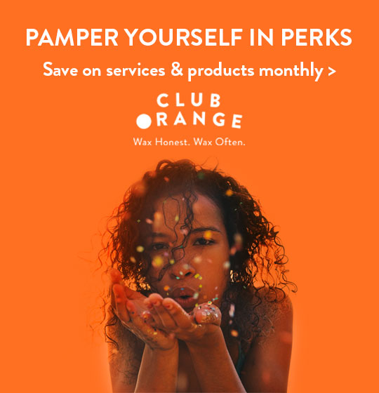 It's rewarding to have a self-care routine. Save on services and products monthly. Club Orange. Wax Honest. Wax Often.